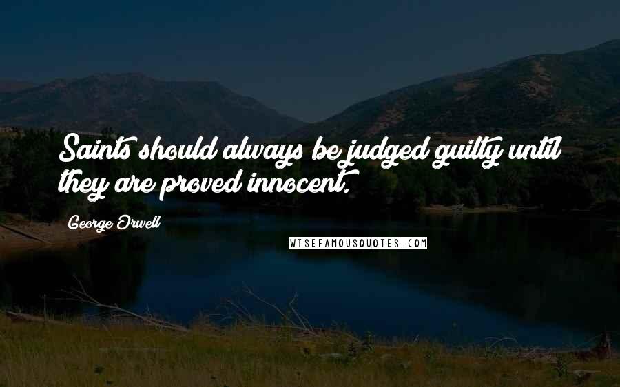 George Orwell Quotes: Saints should always be judged guilty until they are proved innocent.