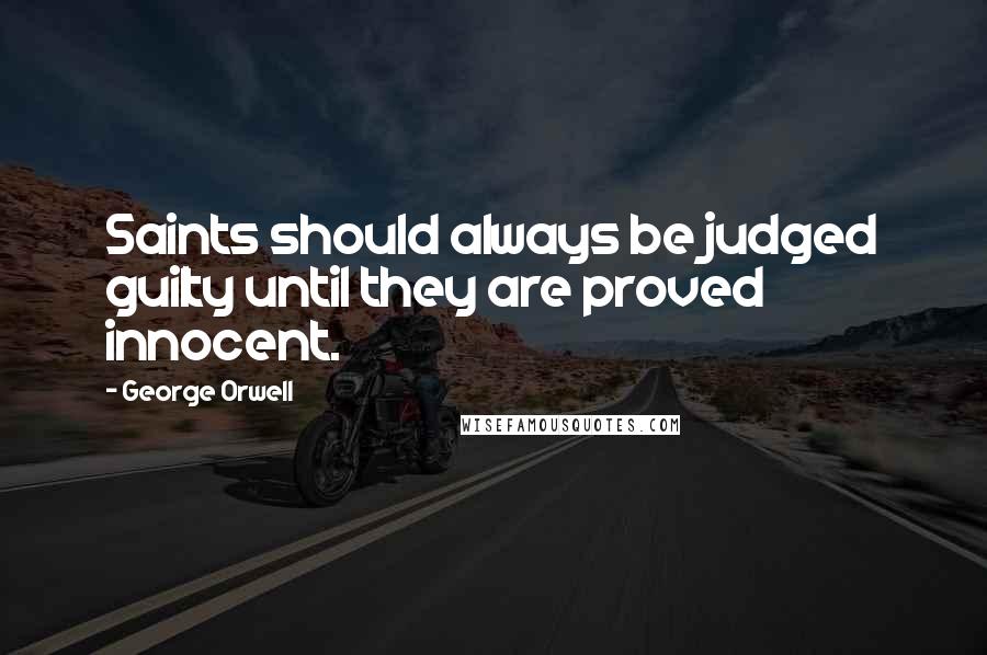 George Orwell Quotes: Saints should always be judged guilty until they are proved innocent.