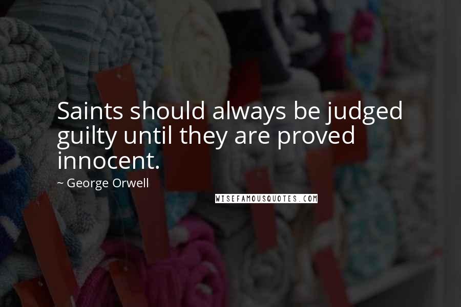 George Orwell Quotes: Saints should always be judged guilty until they are proved innocent.