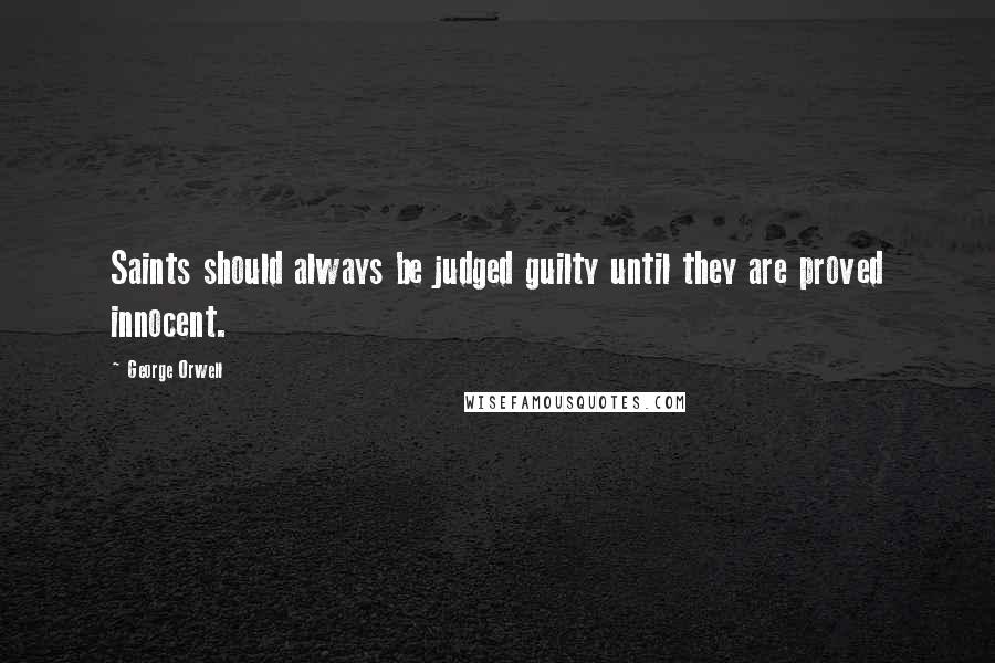 George Orwell Quotes: Saints should always be judged guilty until they are proved innocent.