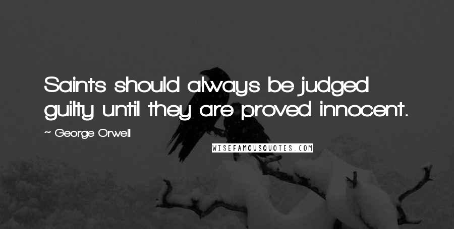 George Orwell Quotes: Saints should always be judged guilty until they are proved innocent.