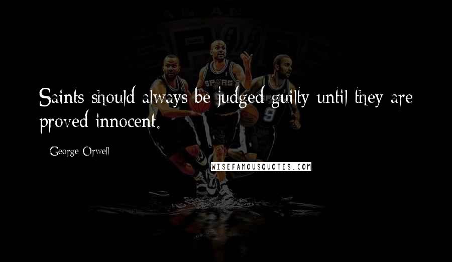 George Orwell Quotes: Saints should always be judged guilty until they are proved innocent.