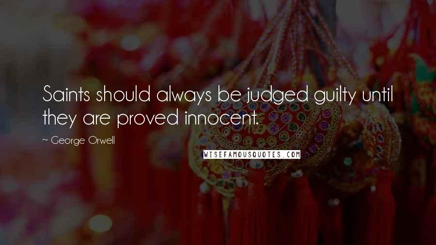 George Orwell Quotes: Saints should always be judged guilty until they are proved innocent.