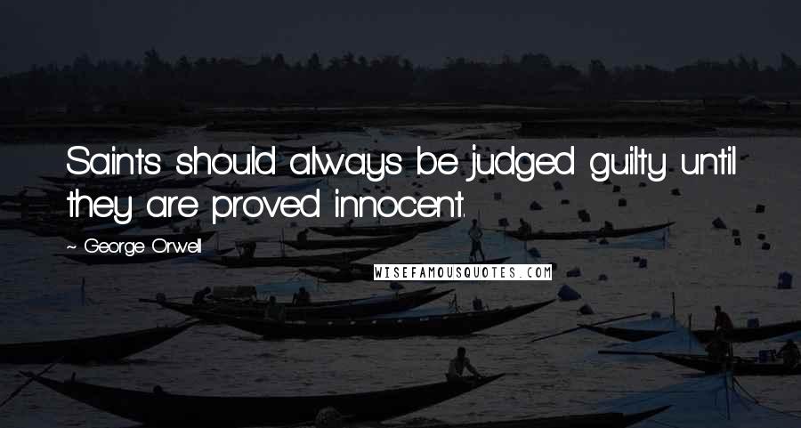 George Orwell Quotes: Saints should always be judged guilty until they are proved innocent.