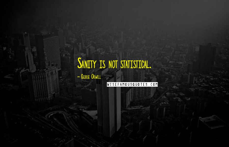 George Orwell Quotes: Sanity is not statistical.