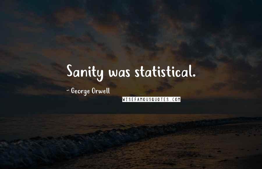 George Orwell Quotes: Sanity was statistical.