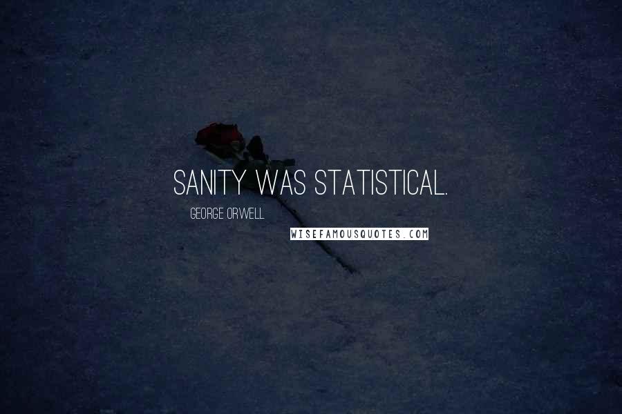 George Orwell Quotes: Sanity was statistical.
