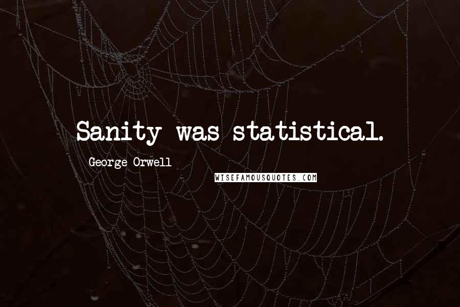 George Orwell Quotes: Sanity was statistical.