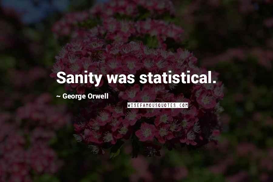 George Orwell Quotes: Sanity was statistical.
