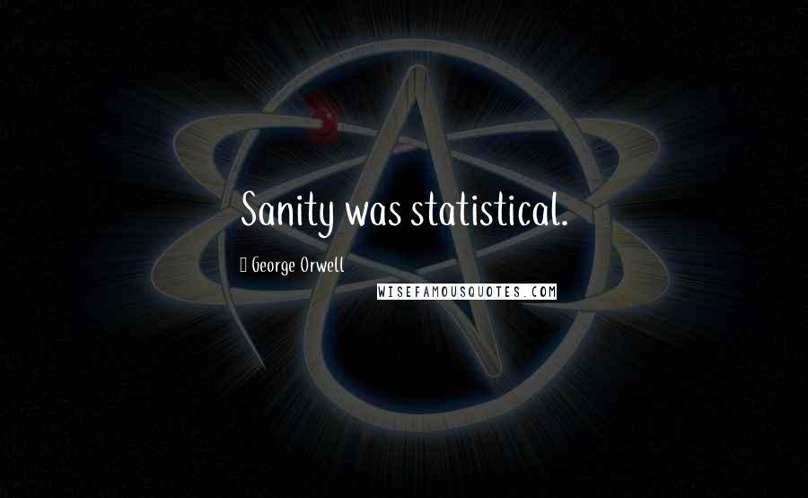 George Orwell Quotes: Sanity was statistical.