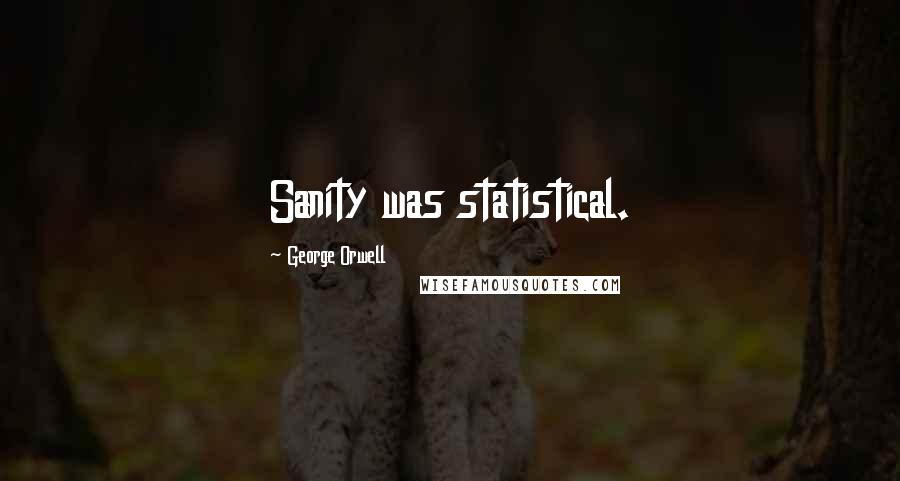 George Orwell Quotes: Sanity was statistical.