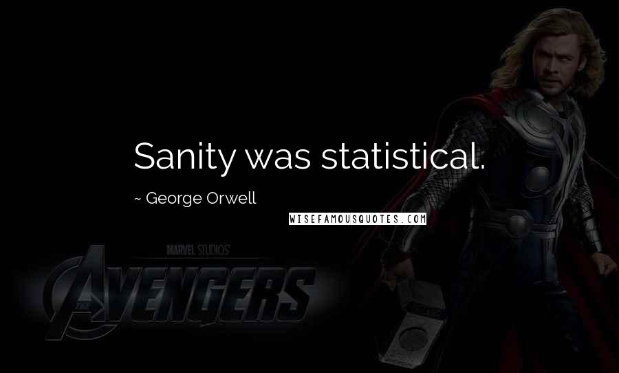 George Orwell Quotes: Sanity was statistical.