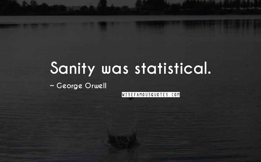 George Orwell Quotes: Sanity was statistical.