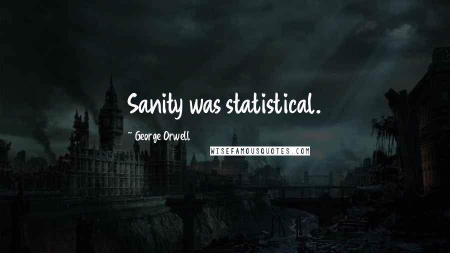 George Orwell Quotes: Sanity was statistical.