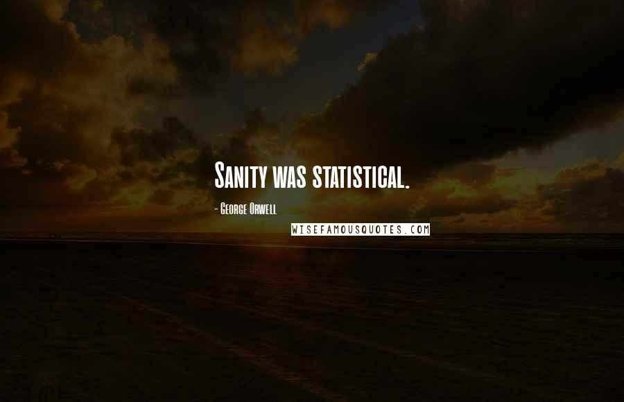 George Orwell Quotes: Sanity was statistical.