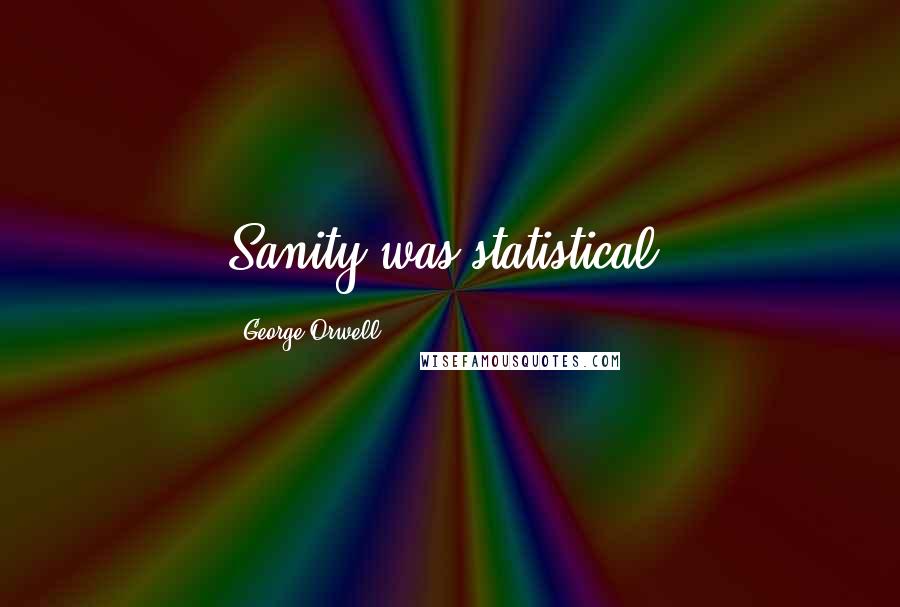 George Orwell Quotes: Sanity was statistical.