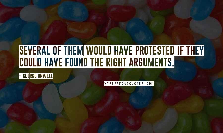 George Orwell Quotes: Several of them would have protested if they could have found the right arguments.