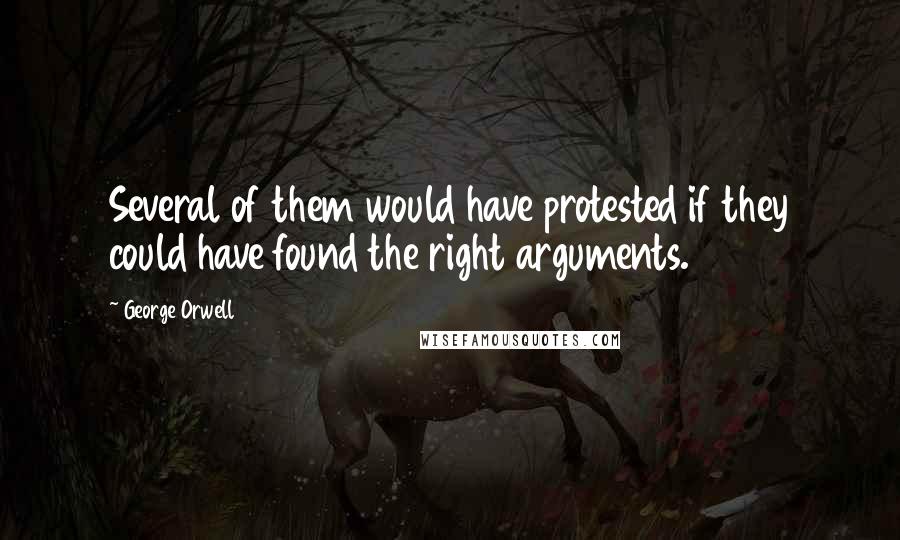 George Orwell Quotes: Several of them would have protested if they could have found the right arguments.