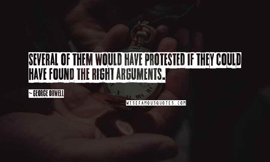 George Orwell Quotes: Several of them would have protested if they could have found the right arguments.