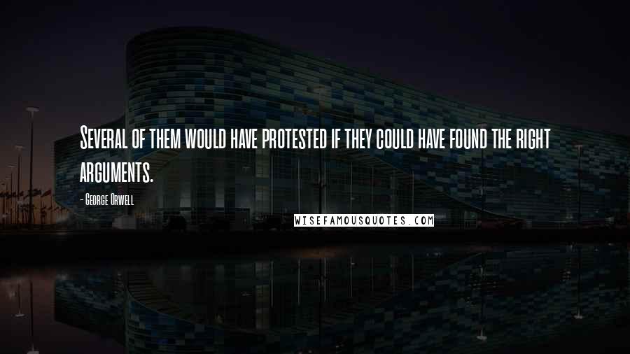 George Orwell Quotes: Several of them would have protested if they could have found the right arguments.