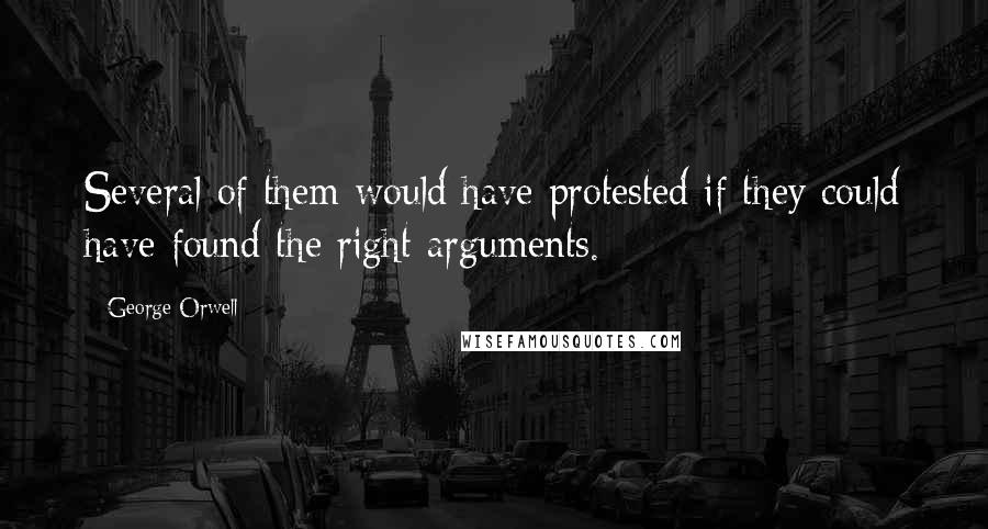 George Orwell Quotes: Several of them would have protested if they could have found the right arguments.