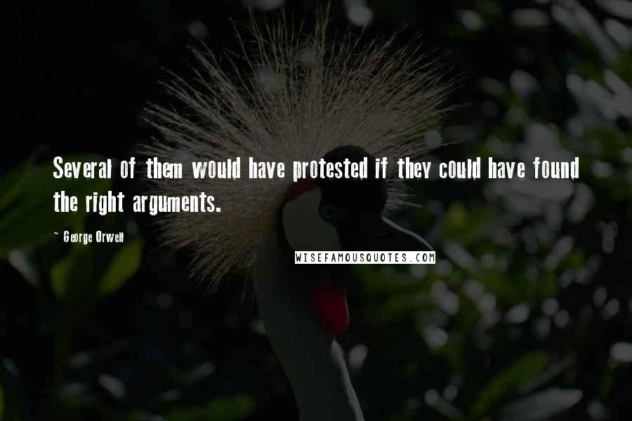 George Orwell Quotes: Several of them would have protested if they could have found the right arguments.