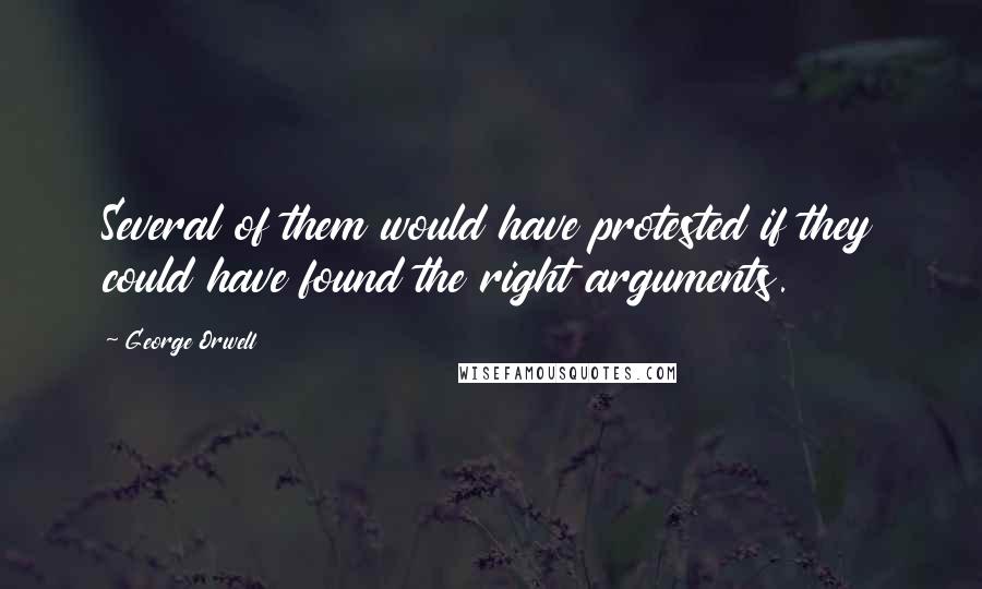 George Orwell Quotes: Several of them would have protested if they could have found the right arguments.