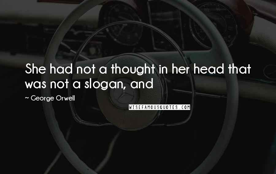 George Orwell Quotes: She had not a thought in her head that was not a slogan, and