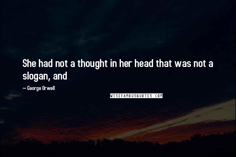 George Orwell Quotes: She had not a thought in her head that was not a slogan, and