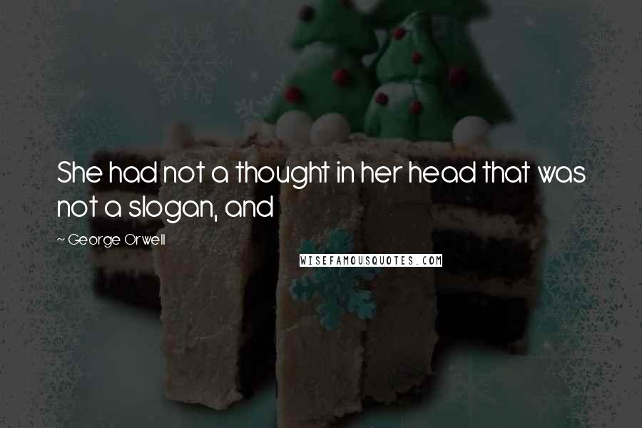 George Orwell Quotes: She had not a thought in her head that was not a slogan, and