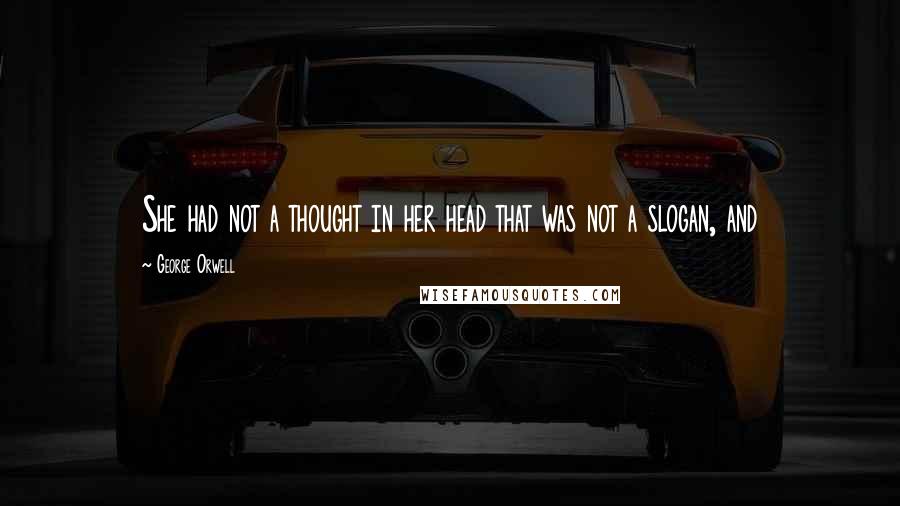 George Orwell Quotes: She had not a thought in her head that was not a slogan, and