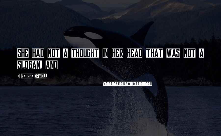 George Orwell Quotes: She had not a thought in her head that was not a slogan, and