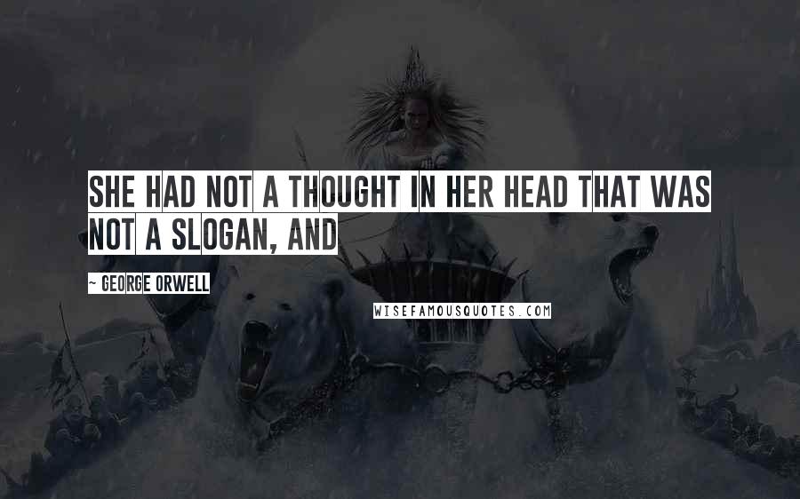 George Orwell Quotes: She had not a thought in her head that was not a slogan, and