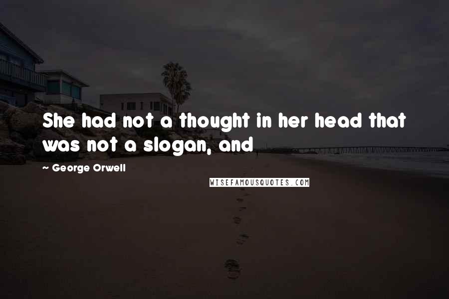 George Orwell Quotes: She had not a thought in her head that was not a slogan, and