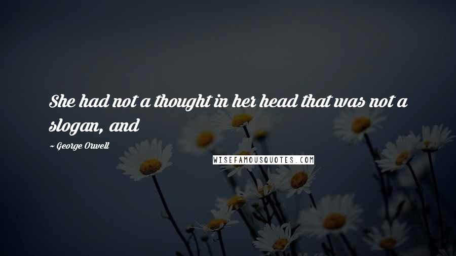George Orwell Quotes: She had not a thought in her head that was not a slogan, and