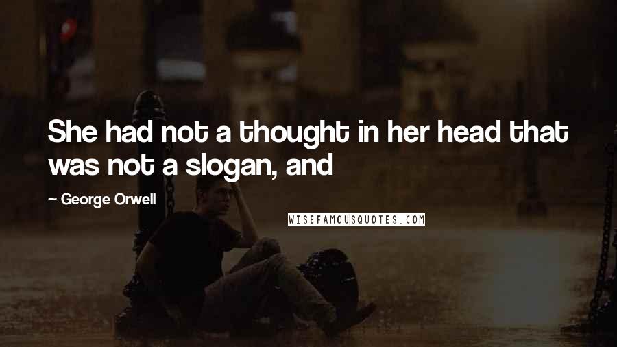 George Orwell Quotes: She had not a thought in her head that was not a slogan, and