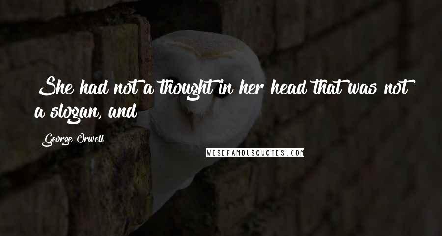 George Orwell Quotes: She had not a thought in her head that was not a slogan, and
