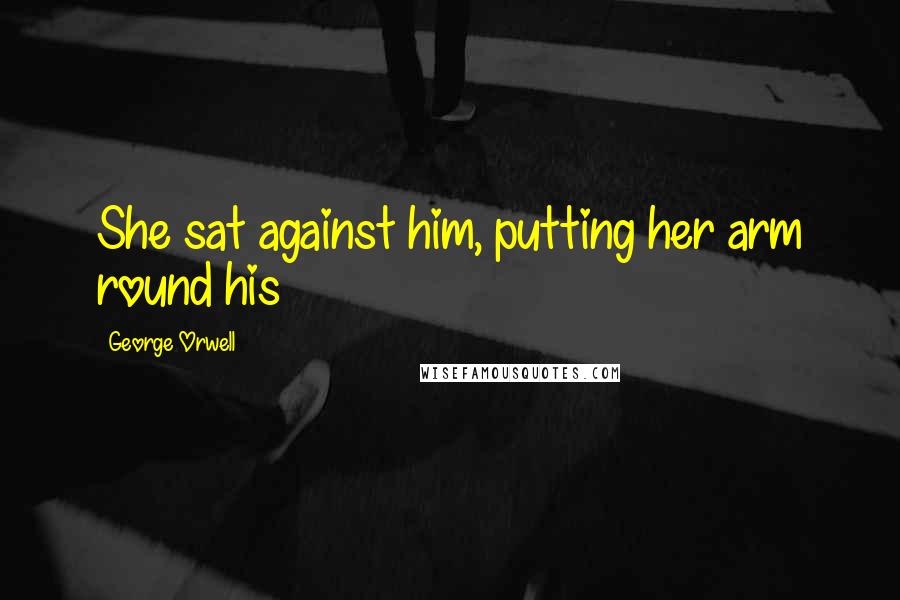 George Orwell Quotes: She sat against him, putting her arm round his