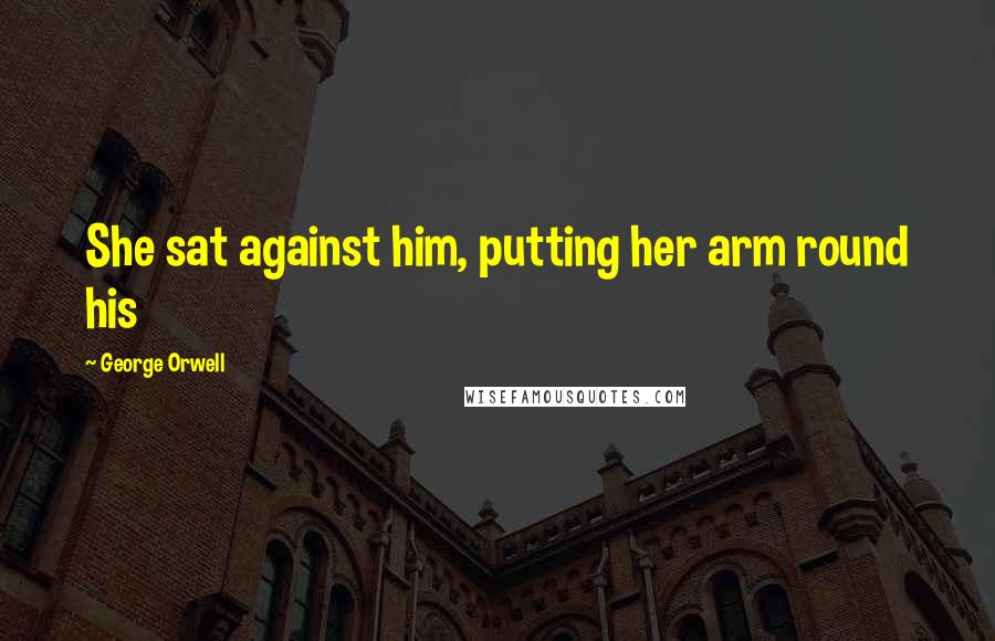 George Orwell Quotes: She sat against him, putting her arm round his
