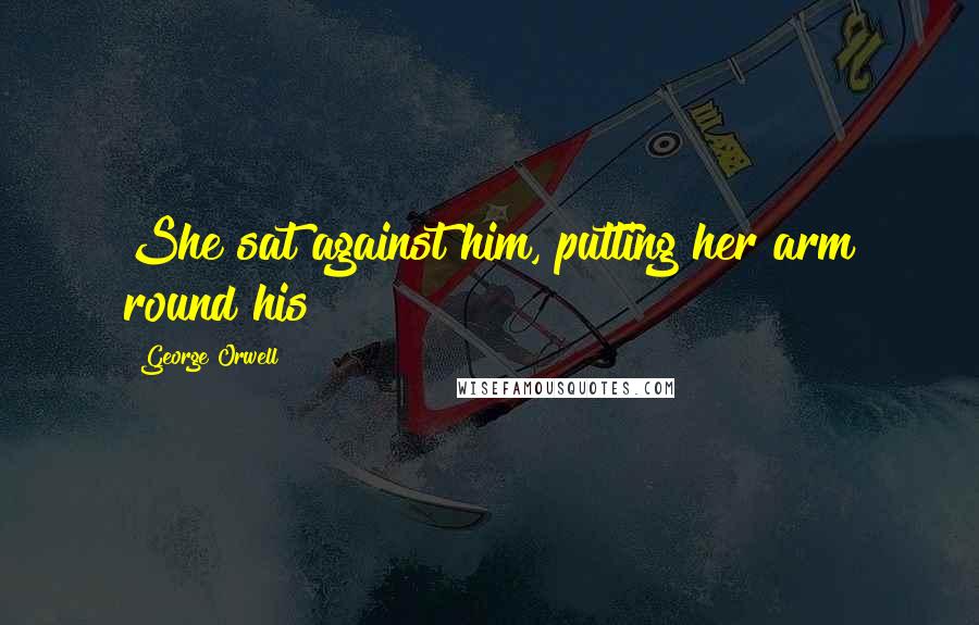 George Orwell Quotes: She sat against him, putting her arm round his