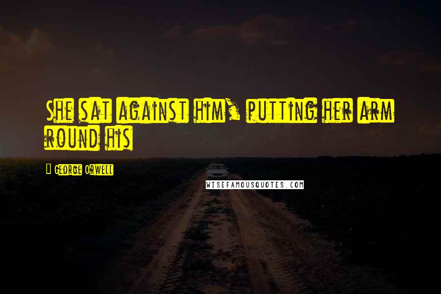 George Orwell Quotes: She sat against him, putting her arm round his