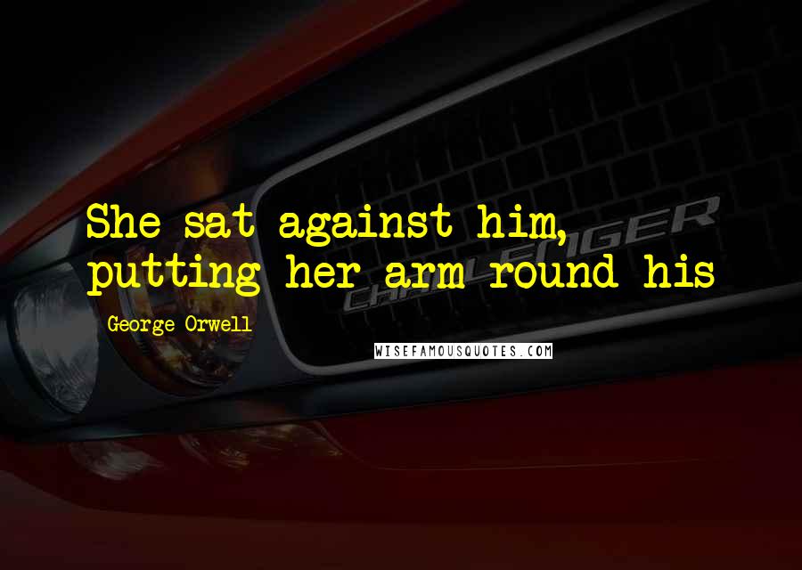George Orwell Quotes: She sat against him, putting her arm round his