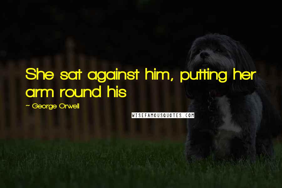 George Orwell Quotes: She sat against him, putting her arm round his