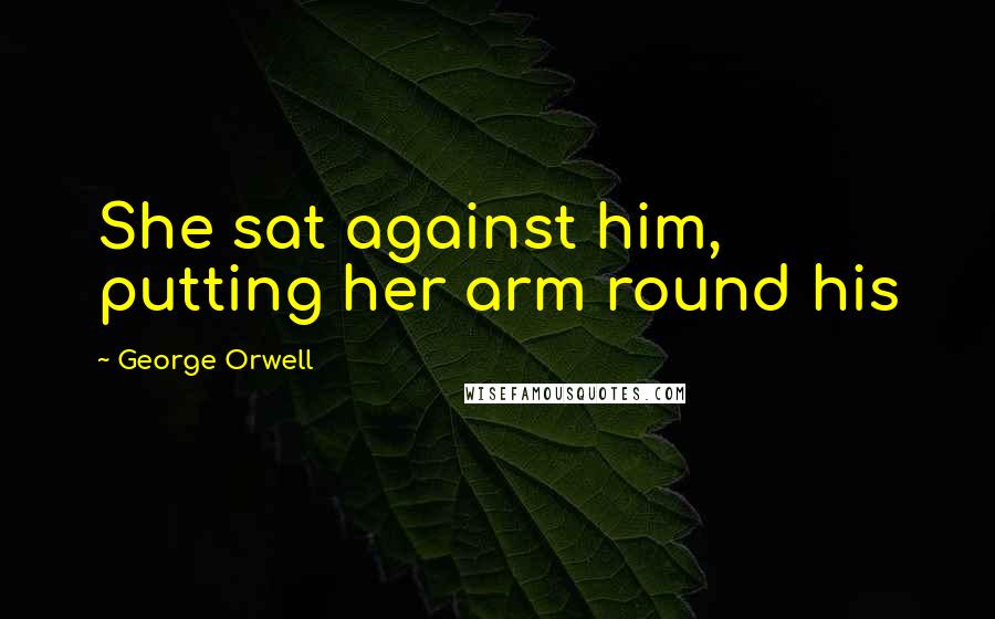 George Orwell Quotes: She sat against him, putting her arm round his