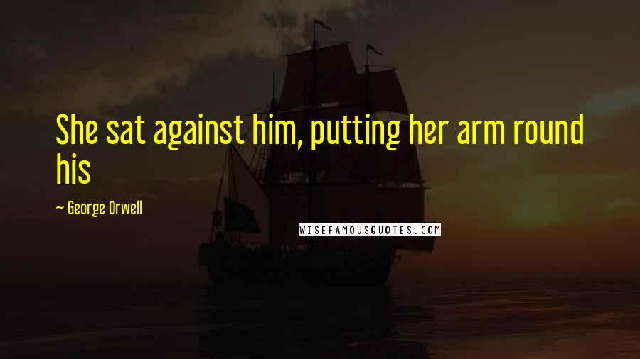 George Orwell Quotes: She sat against him, putting her arm round his