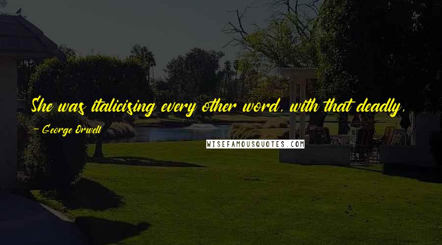 George Orwell Quotes: She was italicising every other word, with that deadly, glittering brightness that a woman puts on when she is dodging a moral obligation. He