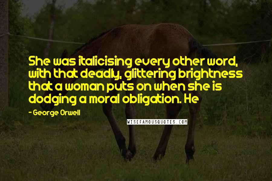 George Orwell Quotes: She was italicising every other word, with that deadly, glittering brightness that a woman puts on when she is dodging a moral obligation. He