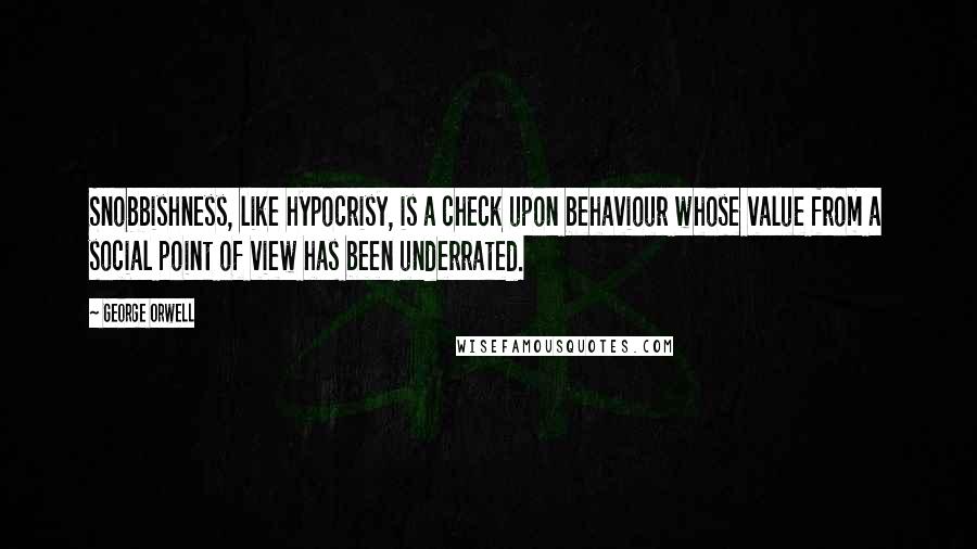 George Orwell Quotes: Snobbishness, like hypocrisy, is a check upon behaviour whose value from a social point of view has been underrated.