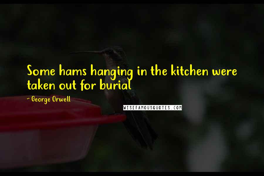 George Orwell Quotes: Some hams hanging in the kitchen were taken out for burial