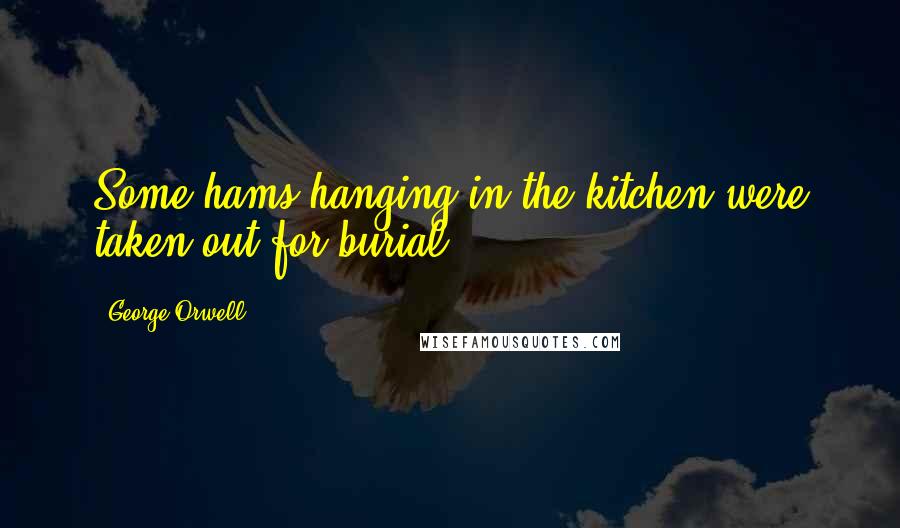 George Orwell Quotes: Some hams hanging in the kitchen were taken out for burial
